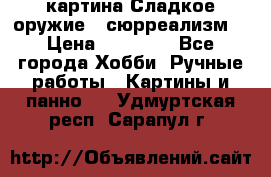 картина Сладкое оружие...сюрреализм. › Цена ­ 25 000 - Все города Хобби. Ручные работы » Картины и панно   . Удмуртская респ.,Сарапул г.